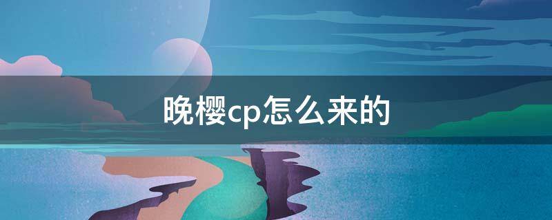 晚樱cp怎么来的 晚樱是什么cp