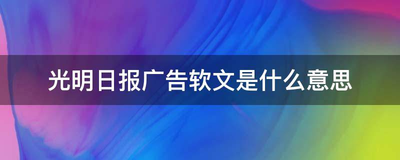 光明日报广告软文是什么意思（光明日报发表什么一文）