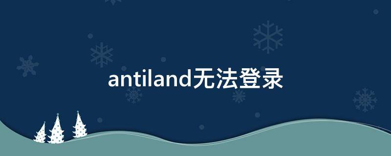 antiland无法登录 antiland官网