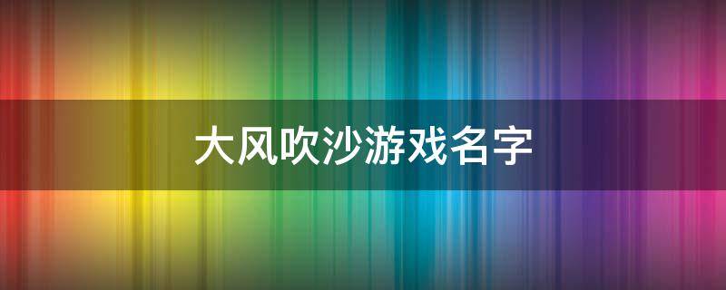 大风吹沙游戏名字 游戏《大风吹》