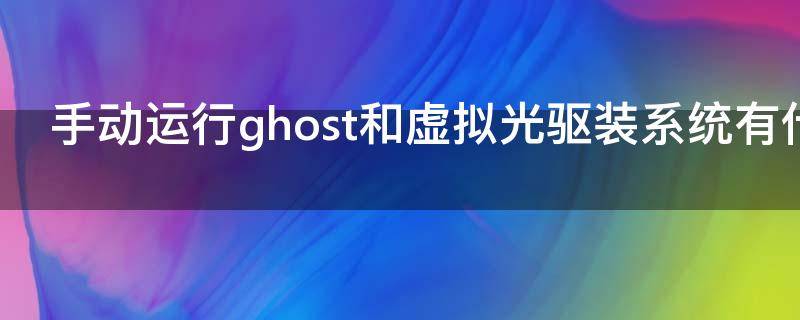 手动运行ghost和虚拟光驱装系统有什么区别