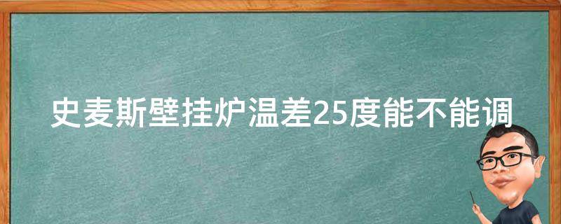 史麦斯壁挂炉温差25度能不能调（史麦斯壁挂炉温差怎样调）