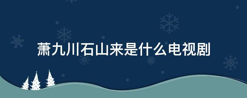 萧九川石山来是什么电视剧 萧雨山是什么电视剧