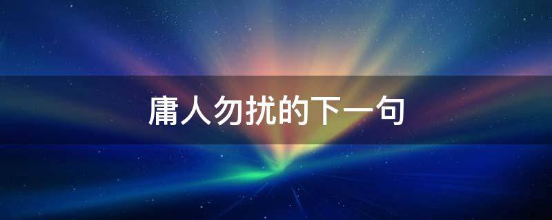 庸人勿扰的下一句 庸人自扰下一句