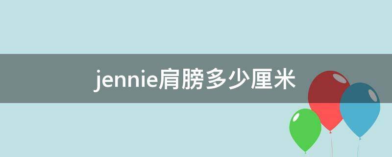 jennie肩膀多少厘米 jennie腰围多少厘米