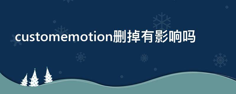 customemotion删掉有影响吗 customemotion可以删除吗