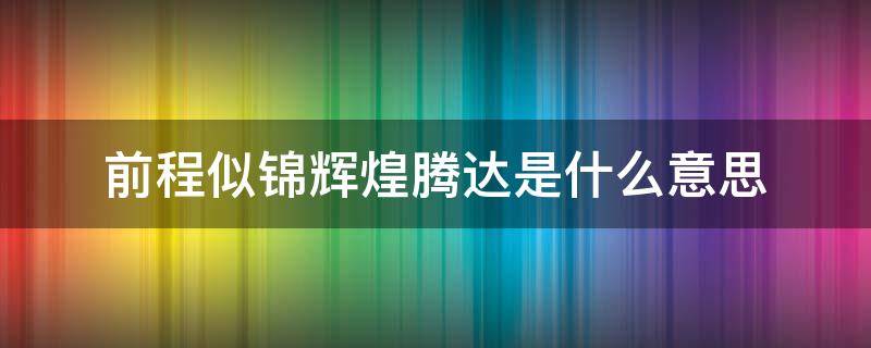 前程似锦辉煌腾达是什么意思 前程似锦更辉煌