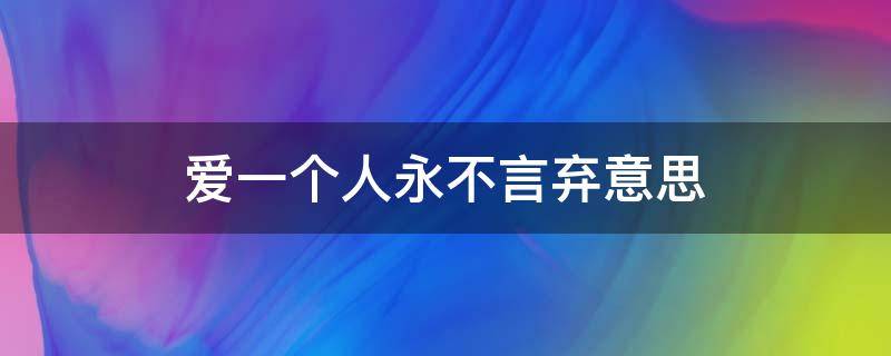 爱一个人永不言弃意思（有一种爱叫永不言弃）