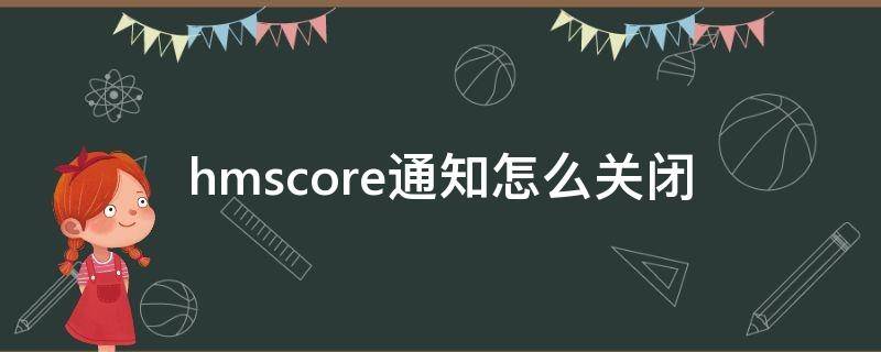 hmscore通知怎么关闭（hmscore权限关闭）