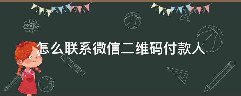 怎么联系微信二维码付款人（怎么联系微信二维码收款人）