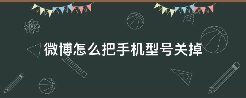 微博怎么把手机型号关掉 微博怎么把手机型号关掉非会员