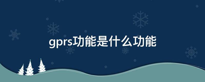 gprs功能是什么功能 gprs功能业务是什么意思