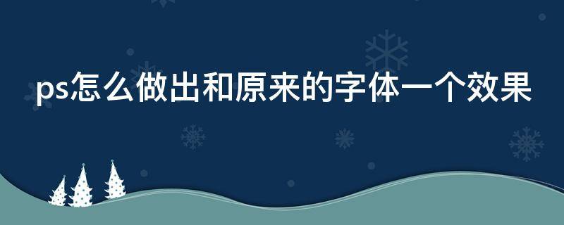 ps怎么做出和原来的字体一个效果 ps怎么和原来字体一致