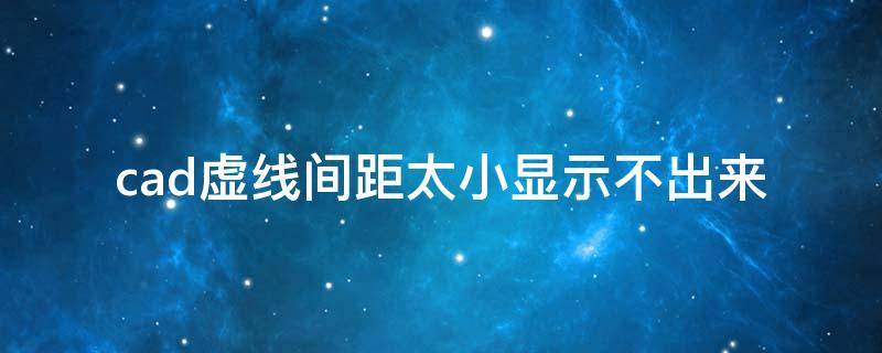 cad虚线间距太小显示不出来 2019cad虚线间距太小显示不出来