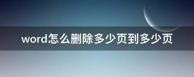 word怎么删除多少页到多少页 word删除特定几页