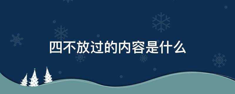 四不放过的内容是什么（电气四不放过的内容是什么）