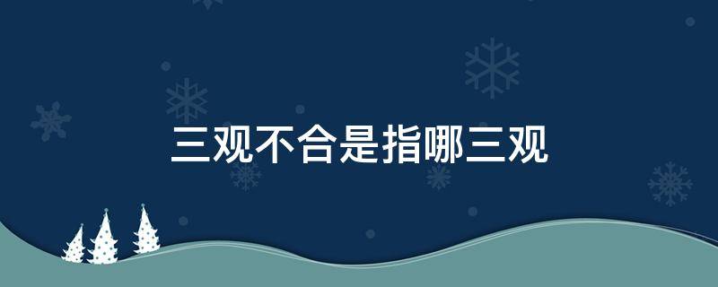 三观不合是指哪三观呢 三观不合,三观指的是什么