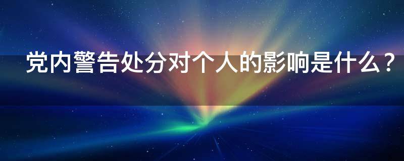 党内警告处分对个人的影响是什么 党内警告处分对个人的影响是什么原因