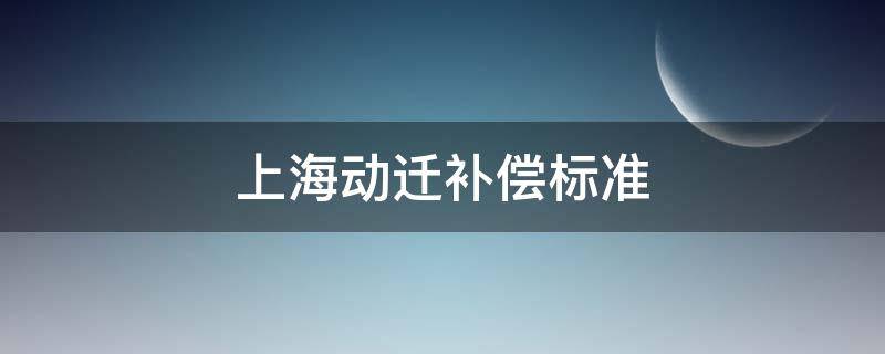 上海动迁补偿标准 上海动迁补偿标准86文件