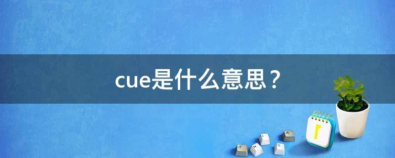 cue是什么意思？ cue是什么意思网络用语