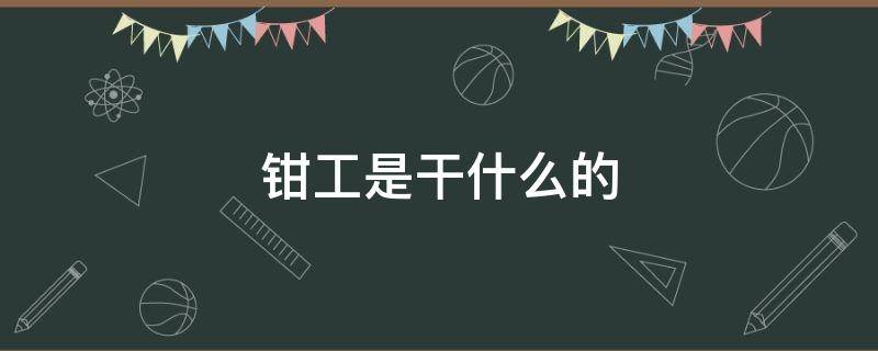 钳工是干什么的 弗迪电池钳工是干什么的