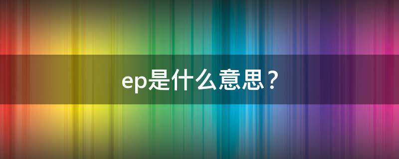 ep是什么意思？（ep是什么意思化学）