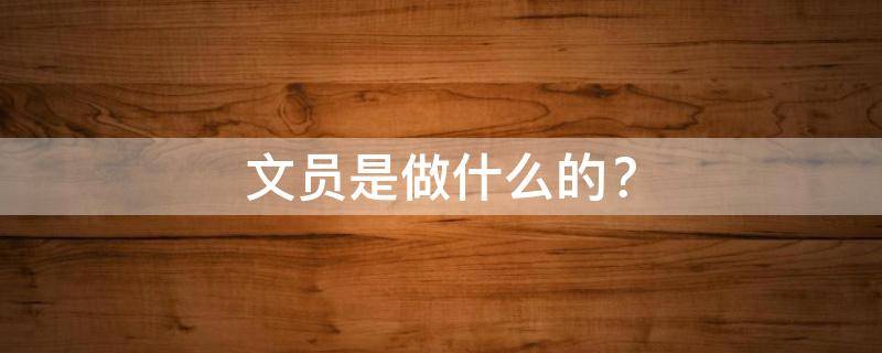 文员是做什么的？ 文员是做什么的 工资一般多少