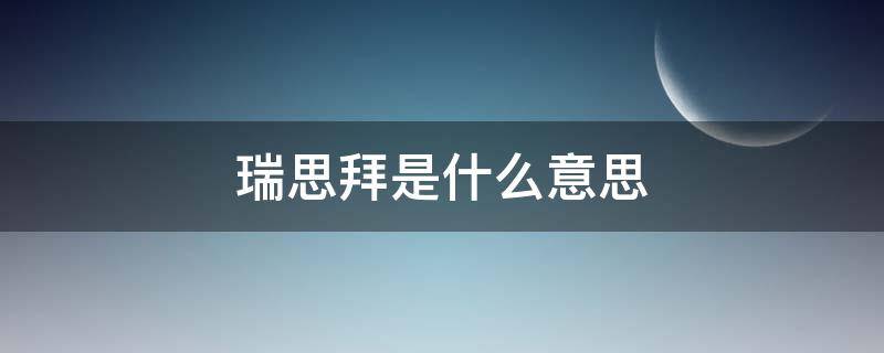 瑞思拜是什么意思？ 瑞思拜是什么意思网络用语