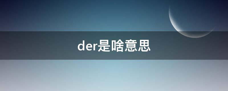 der是啥意思（东北话你是个der是啥意思）
