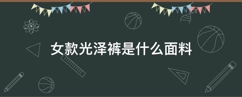 女款光泽裤是什么面料（裤子面料光滑的什么面料）