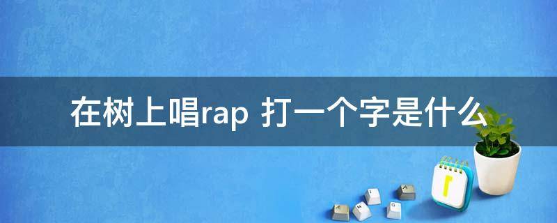 在树上唱rap（在树上唱rap 打一个字闪耀暖暖）