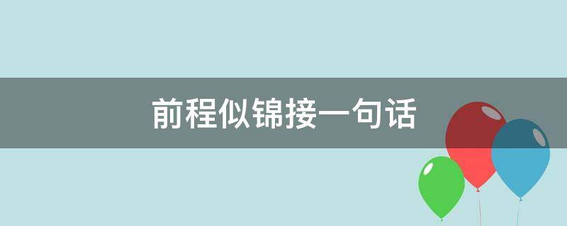 前程似锦接一句话（前程似锦的一些话）