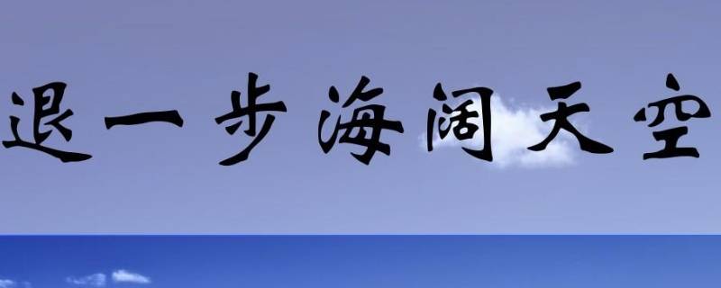 退一步海阔天空的前一句是什么（退一步海阔天空的前一句是什么生肖）