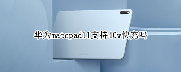 华为matepad11支持40w快充吗 华为matepad10.8支持40w快充吗