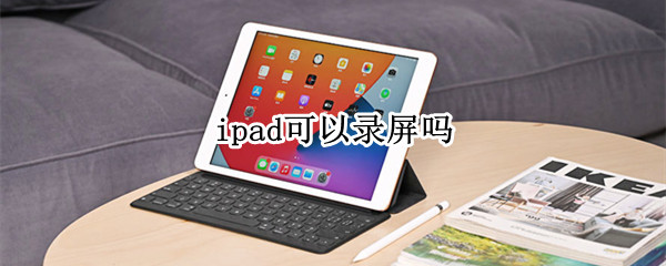 ipad可以录屏吗（苹果ipad可以录屏吗）