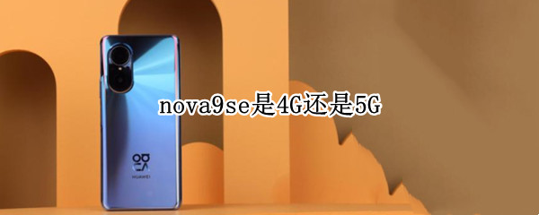 nova9se是4G还是5G（为什么nova9是4g手机）