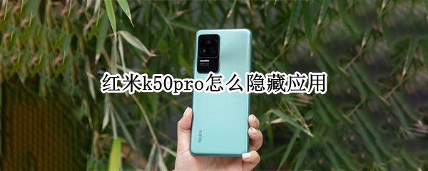 红米k50pro怎么隐藏应用 红米k40pro怎么隐藏应用