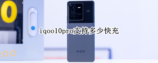 iqoo10pro支持多少快充（iqoopro是多少瓦的快充）