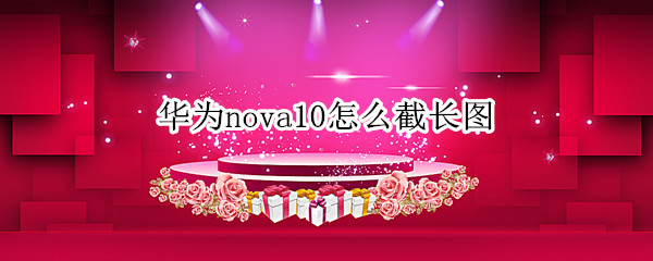 华为nova10怎么截长图 华为怎么截长图nova5怎么截长图