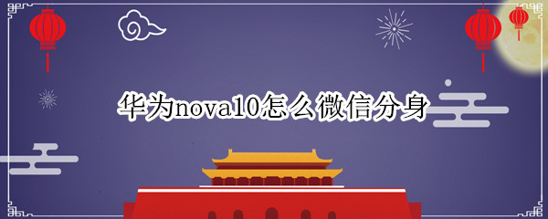 华为nova10怎么微信分身（华为nova9微信分身）