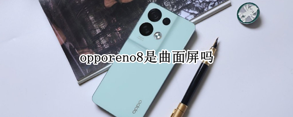 opporeno8是曲面屏吗 opporeno8pro是曲面屏吗