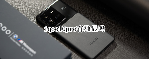 iqoo10pro有独显吗 iqoo8pro有独显吗