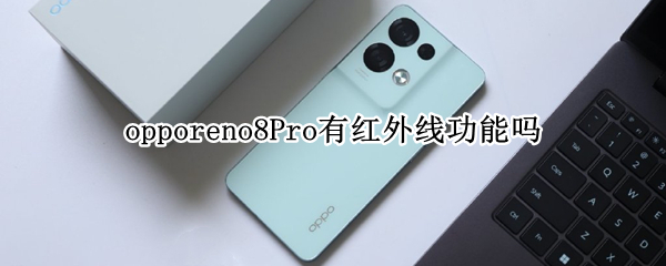 opporeno8Pro有红外线功能吗 opporeno8有红外线遥控功能吗