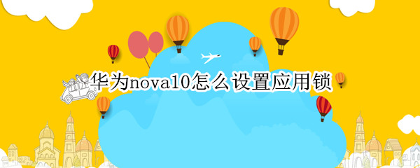 华为nova10怎么设置应用锁 华为nova5手机怎么设置应用锁