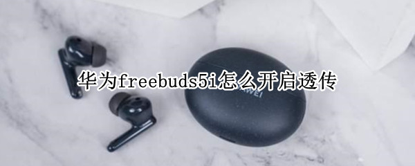 华为freebuds5i怎么开启透传（华为freebudspro透传怎么开）