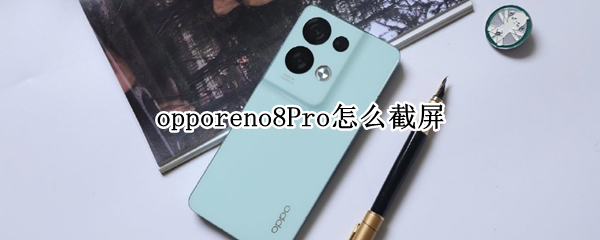 opporeno8Pro怎么截屏 opporeno截屏有几种方法