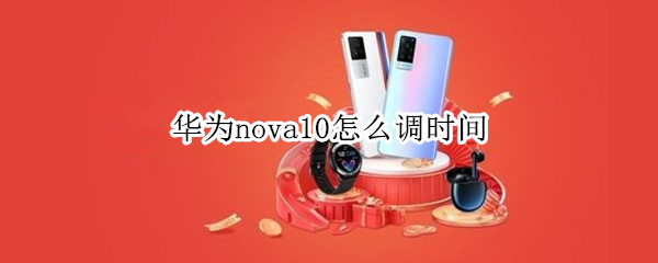 华为nova10怎么调时间 华为nova如何调整时间