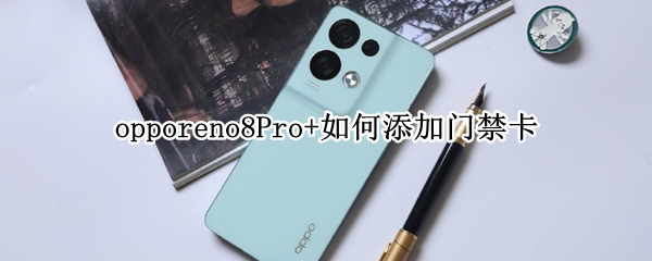 opporeno8Pro+如何添加门禁卡（opporeno4pro门禁卡设置方法）