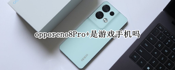 opporeno8Pro+是游戏手机吗 OPPOreno8pro