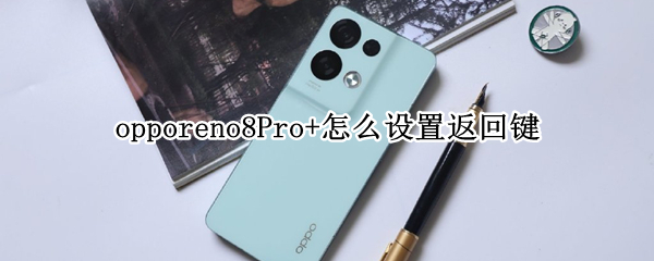 opporeno8Pro+怎么设置返回键 opporeno5pro如何设置返回键